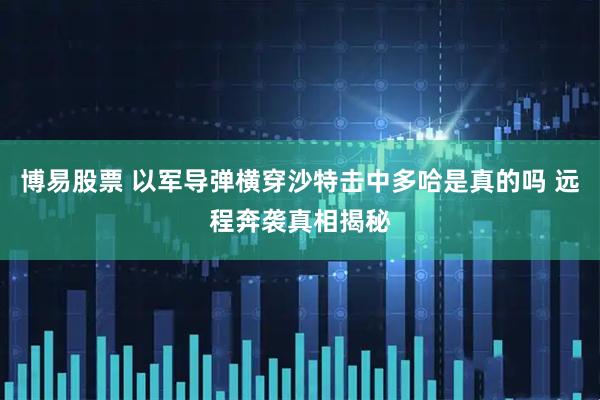 博易股票 以军导弹横穿沙特击中多哈是真的吗 远程奔袭真相揭秘