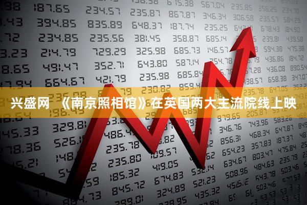 兴盛网  《南京照相馆》在英国两大主流院线上映