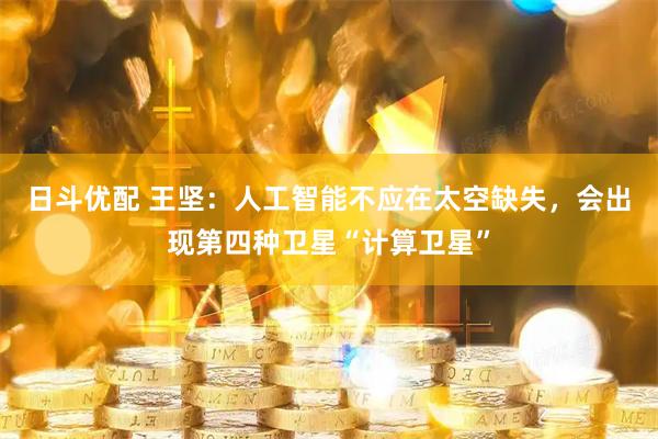 日斗优配 王坚：人工智能不应在太空缺失，会出现第四种卫星“计算卫星”