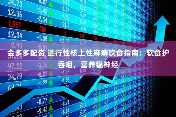 金多多配资 进行性核上性麻痹饮食指南：软食护吞咽，营养稳神经