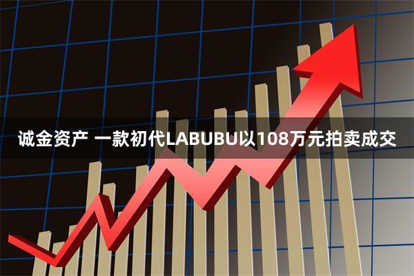 诚金资产 一款初代LABUBU以108万元拍卖成交