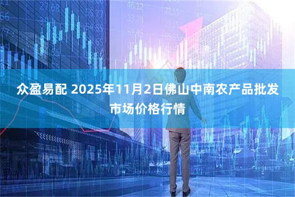 众盈易配 2025年11月2日佛山中南农产品批发市场价格行情