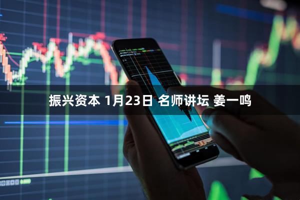 振兴资本 1月23日 名师讲坛 姜一鸣