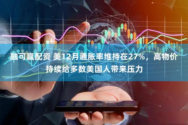 融可赢配资 美12月通胀率维持在27%，高物价持续给多数美国人带来压力