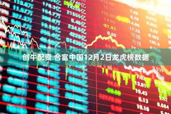 创牛配资 合富中国12月2日龙虎榜数据