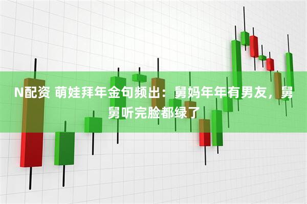 N配资 萌娃拜年金句频出：舅妈年年有男友，舅舅听完脸都绿了