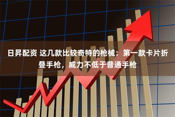 日昇配资 这几款比较奇特的枪械：第一款卡片折叠手枪，威力不低于普通手枪