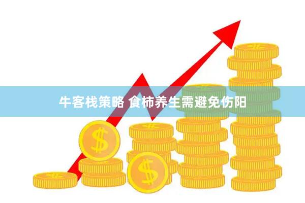 牛客栈策略 食柿养生需避免伤阳
