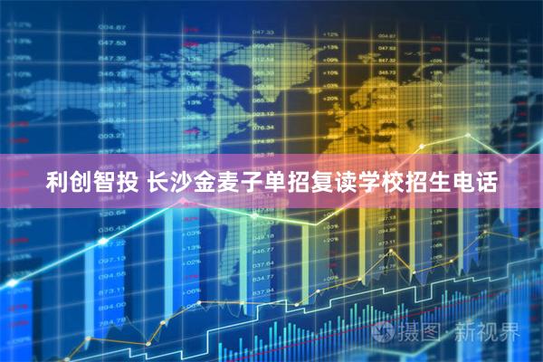 利创智投 长沙金麦子单招复读学校招生电话