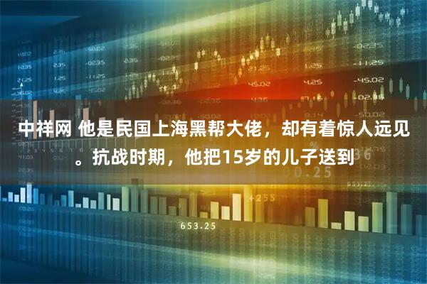 中祥网 他是民国上海黑帮大佬，却有着惊人远见。抗战时期，他把15岁的儿子送到