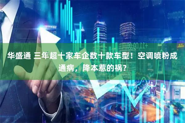 华盛通 三年超十家车企数十款车型！空调喷粉成通病，降本惹的祸？